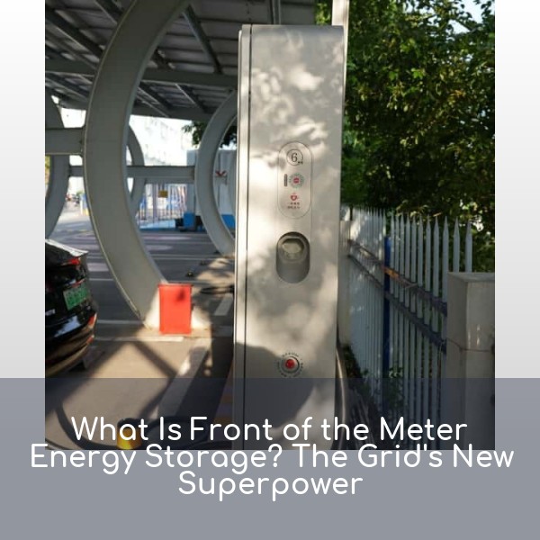 What Is Front of the Meter Energy Storage? The Grid's New Superpower